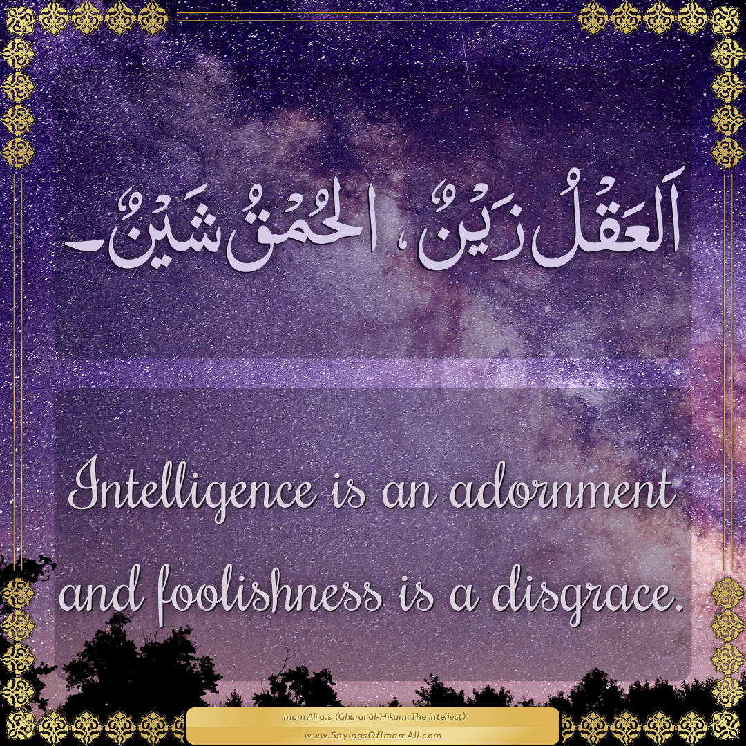 Intelligence is an adornment and foolishness is a disgrace.